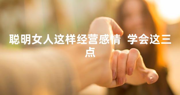 聪明女人这样经营感情  学会这三点